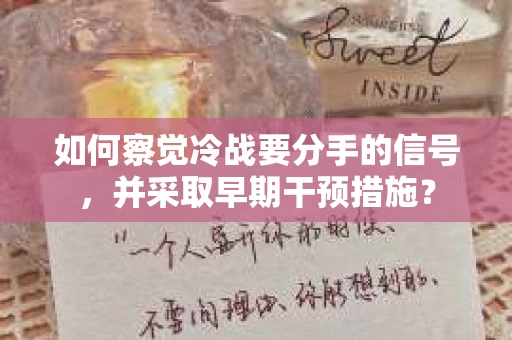 如何察觉冷战要分手的信号，并采取早期干预措施？