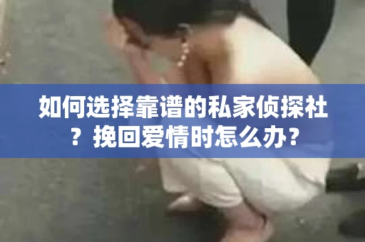 如何选择靠谱的私家侦探社？挽回爱情时怎么办？