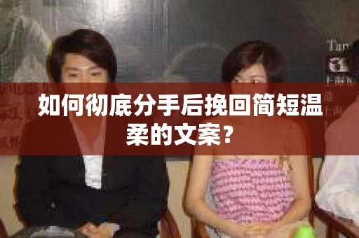 如何彻底分手后挽回简短温柔的文案？