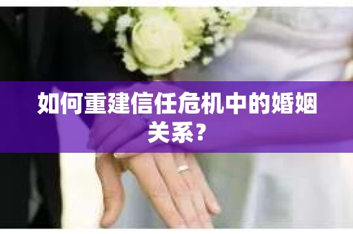 如何重建信任危机中的婚姻关系? 如何重建信任危机中的婚姻关系?