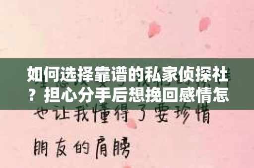如何选择靠谱的私家侦探社?担心分手后想挽回感情怎么办? 如何选择靠谱的私家侦探社?担心分手后想挽回感情怎么办?