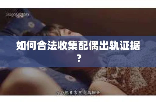 如何合法收集配偶出轨证据？
