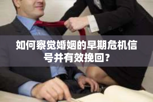 如何察觉婚姻的早期危机信号并有效挽回？