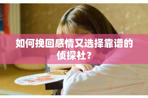 如何挽回感情又选择靠谱的侦探社？