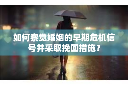 如何察觉婚姻的早期危机信号并采取挽回措施? 如何察觉婚姻的早期危机信号并采取挽回措施?