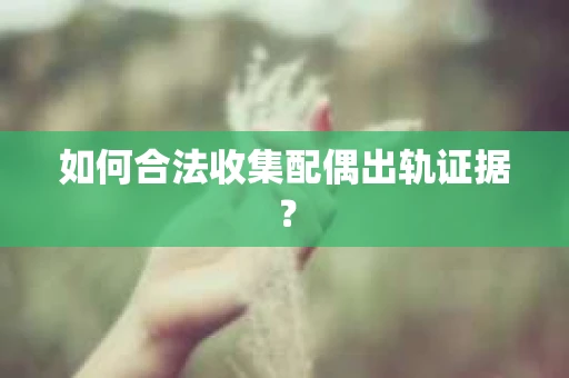 如何合法收集配偶出轨证据？