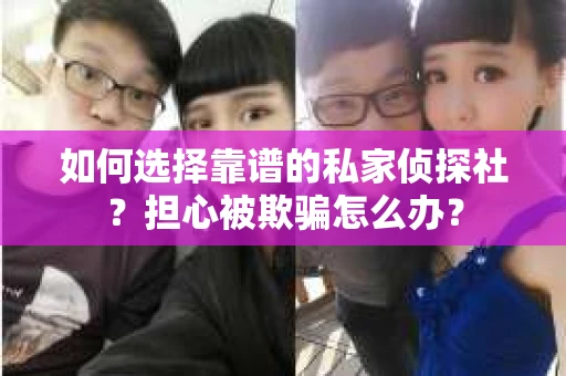 如何选择靠谱的私家侦探社？担心被欺骗怎么办？