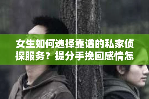 女生如何选择靠谱的私家侦探服务？提分手挽回感情怎么办？