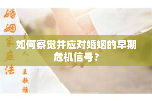 如何察觉并应对婚姻的早期危机信号？