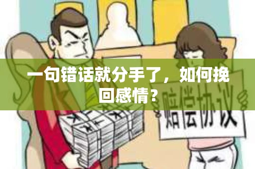 一句错话就分手了，如何挽回感情？