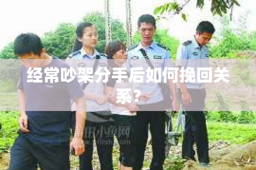 经常吵架分手后如何挽回关系？