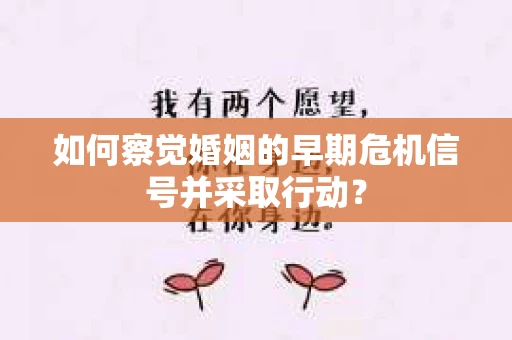 如何察觉婚姻的早期危机信号并采取行动？