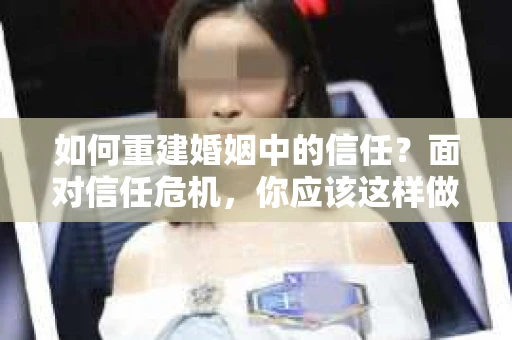 如何重建婚姻中的信任？面对信任危机，你应该这样做