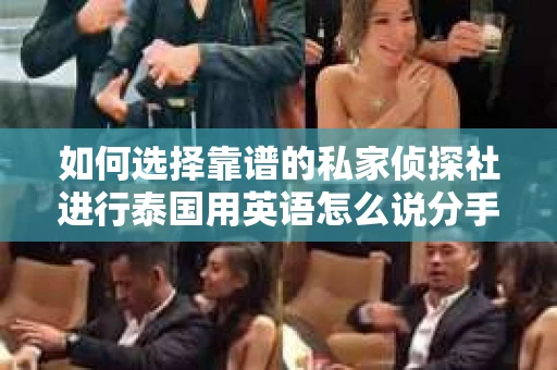 如何选择靠谱的私家侦探社进行泰国用英语怎么说分手挽回服务？