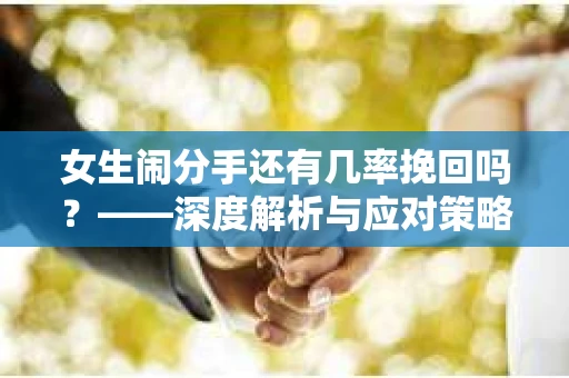 女生闹分手还有几率挽回吗？——深度解析与应对策略