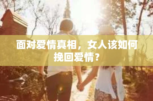 面对爱情真相，女人该如何挽回爱情？