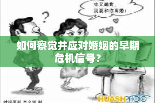 如何察觉并应对婚姻的早期危机信号？