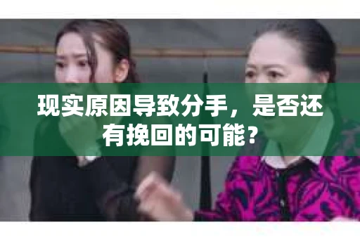 现实原因导致分手，是否还有挽回的可能？
