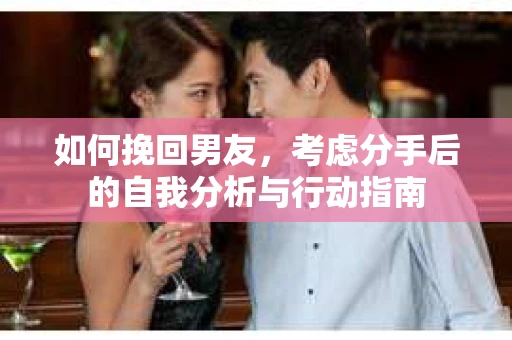 如何挽回男友，考虑分手后的自我分析与行动指南