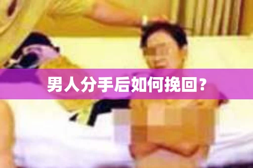 男人分手后如何挽回？