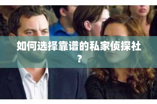 如何选择靠谱的私家侦探社？