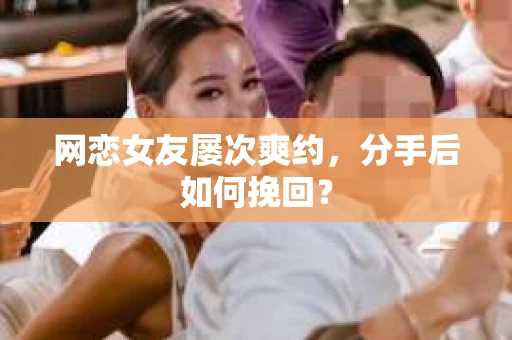 网恋女友屡次爽约，分手后如何挽回？