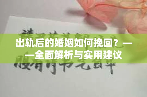 出轨后的婚姻如何挽回？——全面解析与实用建议