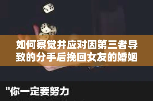 如何察觉并应对因第三者导致的分手后挽回女友的婚姻危机信号？