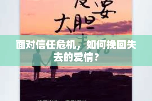 面对信任危机，如何挽回失去的爱情？