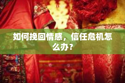 如何挽回情感，信任危机怎么办？