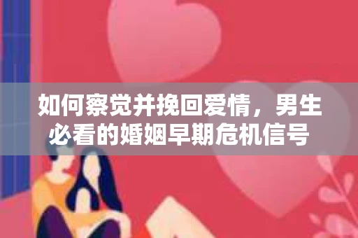 如何察觉并挽回爱情，男生必看的婚姻早期危机信号