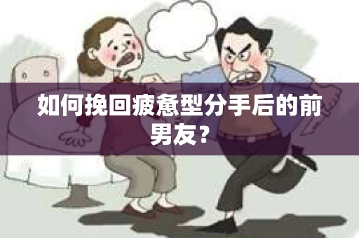 如何挽回疲惫型分手后的前男友? 如何挽回疲惫型分手后的前男友?