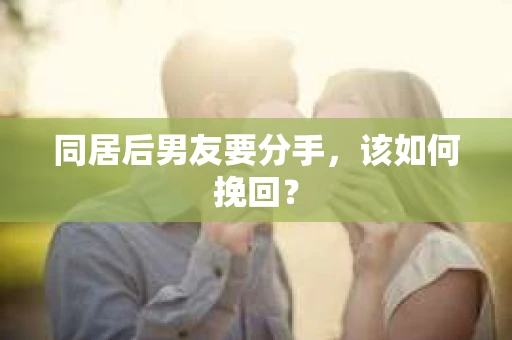 同居后男友要分手，该如何挽回？