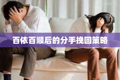 百依百顺后的分手挽回策略