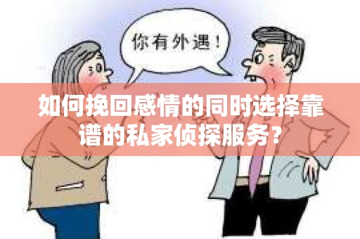 如何挽回感情的同时选择靠谱的私家侦探服务？