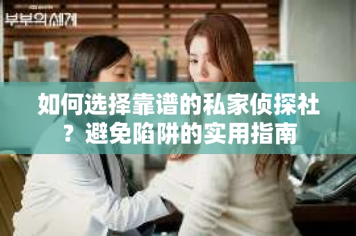 如何选择靠谱的私家侦探社?避免陷阱的实用指南 如何选择靠谱的私家侦探社?避免陷阱的实用指南