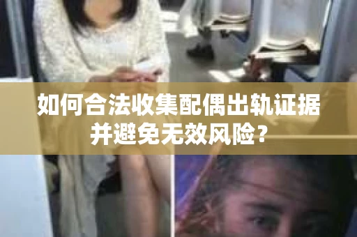 如何合法收集配偶出轨证据并避免无效风险？