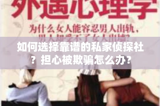 如何选择靠谱的私家侦探社？担心被欺骗怎么办？