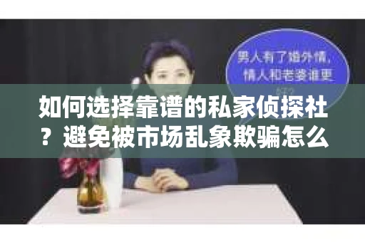 如何选择靠谱的私家侦探社？避免被市场乱象欺骗怎么办？