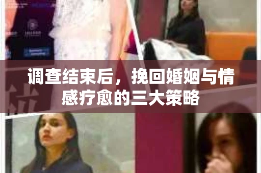调查结束后，挽回婚姻与情感疗愈的三大策略