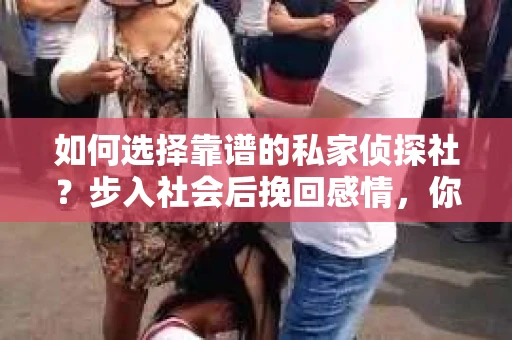 如何选择靠谱的私家侦探社？步入社会后挽回感情，你准备好了吗？