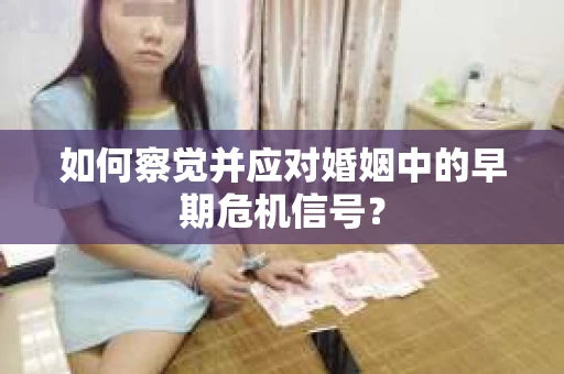 如何察觉并应对婚姻中的早期危机信号？