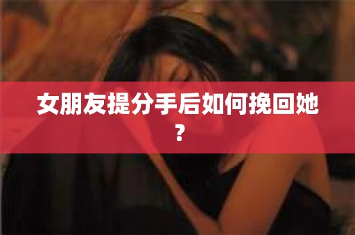 女朋友提分手后如何挽回她？