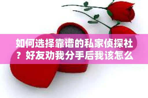 如何选择靠谱的私家侦探社？好友劝我分手后我该怎么办？