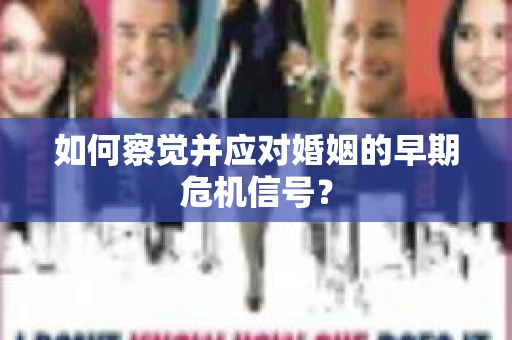 如何察觉并应对婚姻的早期危机信号？