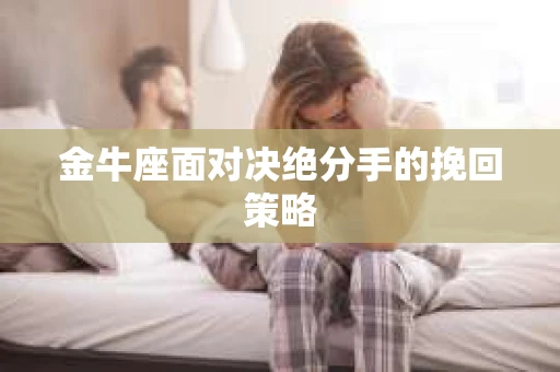 金牛座面对决绝分手的挽回策略