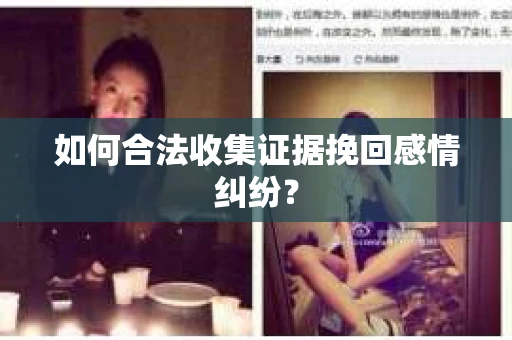 如何合法收集证据挽回感情纠纷？