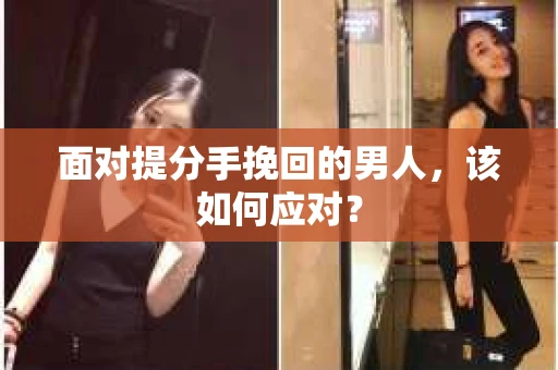 面对提分手挽回的男人，该如何应对？