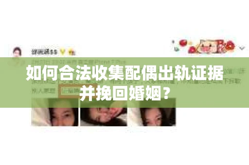 如何合法收集配偶出轨证据并挽回婚姻？
