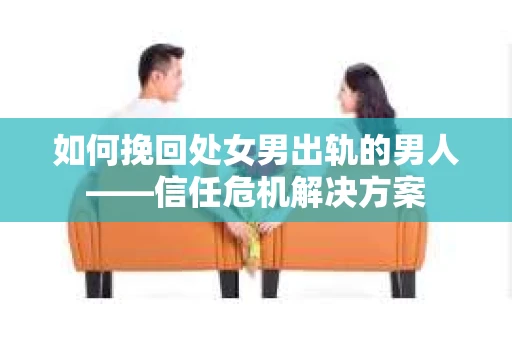 如何挽回处女男出轨的男人——信任危机解决方案
